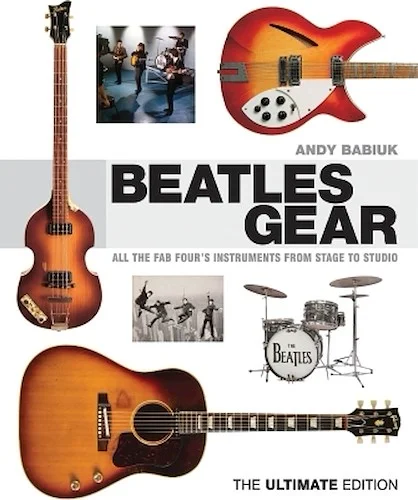 Beatles Gear - All the Fab Four's Instruments from Stage to Studio - The Ultimate Edition