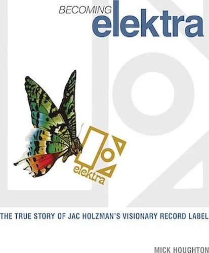 Becoming Elektra - The True Story of Jac Holzman's Visionary Record Label