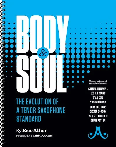 Body & Soul: The Evolution of a Tenor Saxophone Standard: Transcriptions and Analysis of Solos by Coleman Hawkins, Lester Young, Stan Getz, Sonny Rollins, John Coltrane, Dexter Gordon, Michael Brecker, Chris Potter