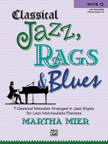 Classical Jazz, Rags & Blues, Book 4: 7 Classical Melodies Arranged in Jazz Styles for Late Intermediate Pianists