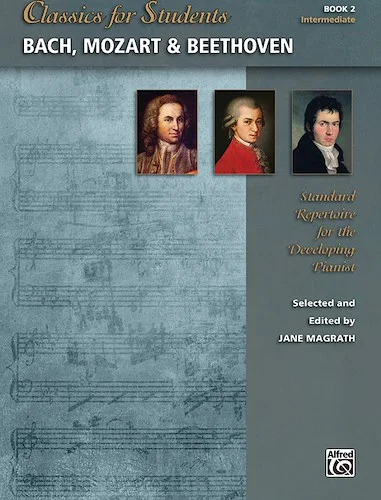 Classics for Students: Bach, Mozart & Beethoven, Book 2: Standard Repertoire for the Developing Pianist