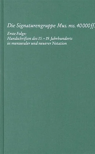 Die Signaturengruppe Mus Ms 40.000 Ff. - Berlin State Library First Series: Manuscripts, Vol. 13