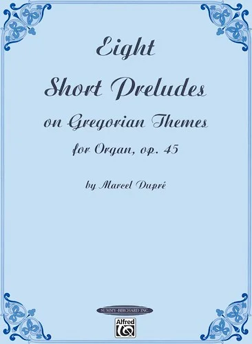 Eight Short Preludes on Gregorian Themes for Organ, Opus 45