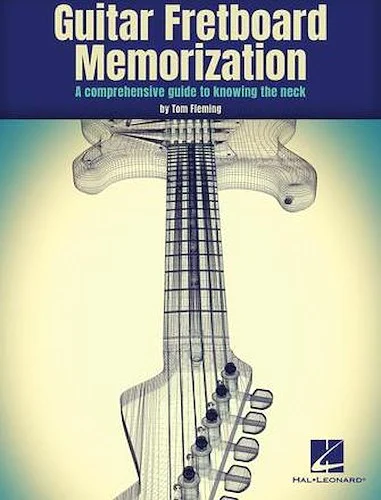 Guitar Fretboard Memorization - A Comprehensive Guide to Knowing the Neck