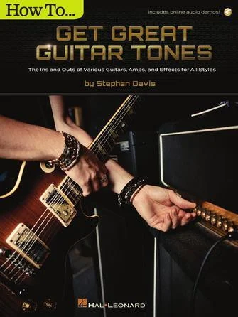 How to Get Great Guitar Tones - The Ins and Outs of Various Guitars, Amps, and Effects for All Styles