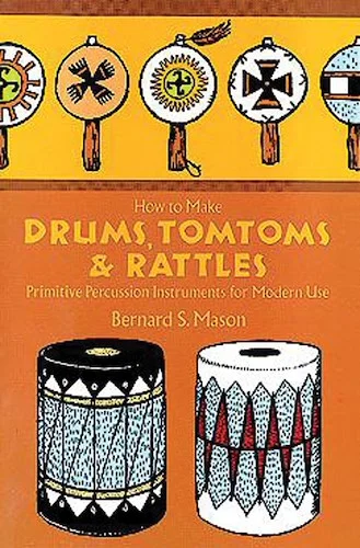 How to Make Drums, Tom-Toms & Rattles: Primitive Percussion Instruments for Modern Use