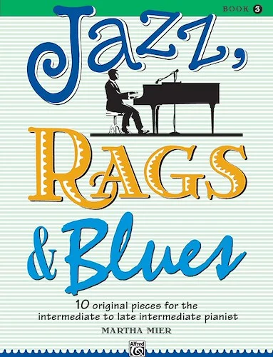Jazz, Rags & Blues, Book 3: 10 Original Pieces for the Intermediate to Late Intermediate Pianist