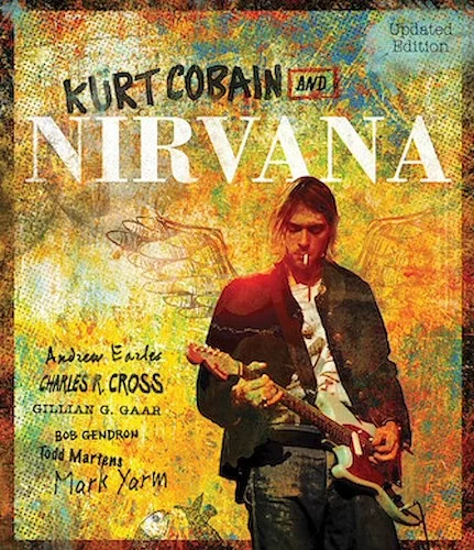Kurt Cobain And Nirvana - Updated Edition - The Complete Illustrated History