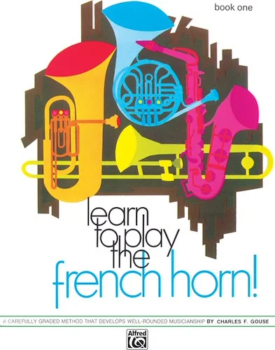 Learn to Play the French Horn! Book 1: A Carefully Graded Method That Develops Well-Rounded Musicianship