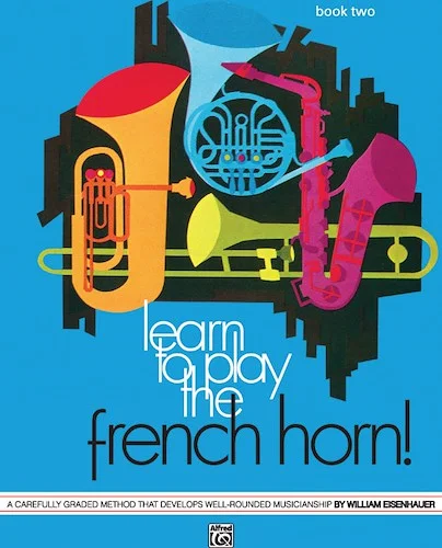 Learn to Play the French Horn! Book 2: A Carefully Graded Method That Develops Well-Rounded Musicianship