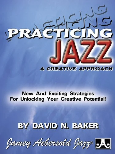 Practicing Jazz: A Creative Approach: New and Exciting Strategies for Unlocking Your Creative Potential!