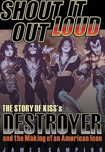 Shout It Out Loud - The Story of Kiss's Destroyer and the Making of an American Icon
