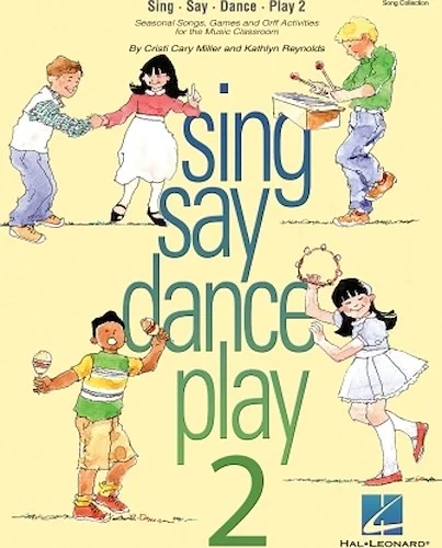 Sing Say Dance Play 2 - Seasonal Songs, Games and Activities for the Music Classroom