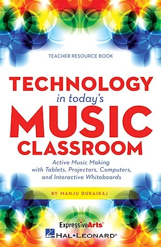 Technology in Today's Music Classroom - Active Music Making with Tablets, Projectors, Computers and Interactive Whiteboards