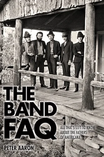 The Band FAQ - All That's Left to Know About the Fathers of Americana