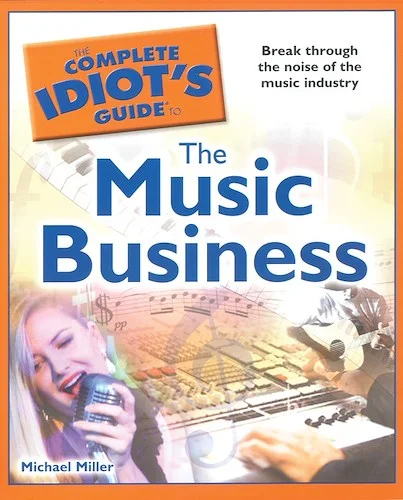 The Complete Idiot's Guide to the Music Business: Break through the noise of the music industry