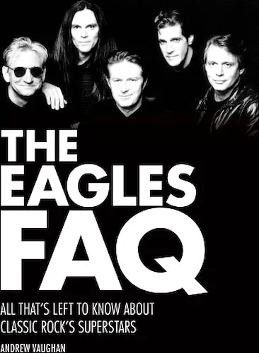 The Eagles FAQ - All That's Left to Know About Classic Rock's Superstars