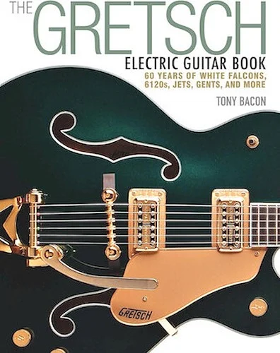 The Gretsch Electric Guitar Book - 60 Years of White Falcons, 6120s, Jets, Gents, and More