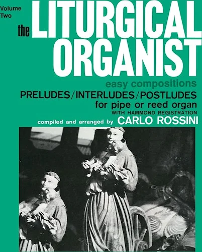 The Liturgical Organist, Volume 2: Easy Compositions: Preludes/Interludes/Postludes for Pipe or Reed Organ with Hammond Registrations