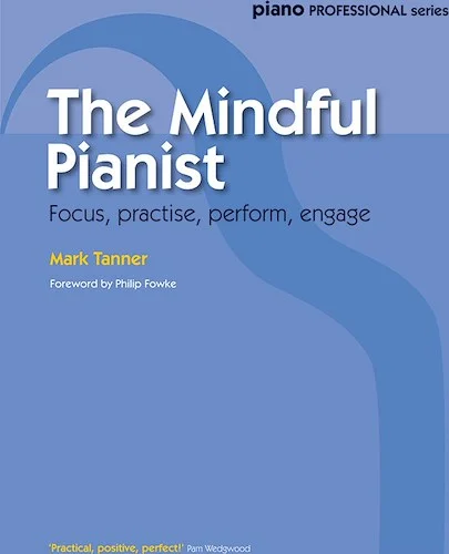 The Mindful Pianist: Focus, practise, perform, engage
