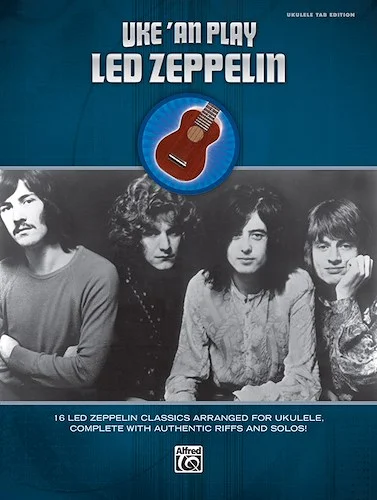 Uke 'An Play Led Zeppelin: 16 Led Zeppelin Classics Arranged for Ukulele, Complete with Authentic Riffs and Solos!