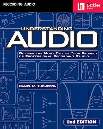 Understanding Audio - 2nd Edition - Getting the Most Out of Your Project or Professional Recording Studio