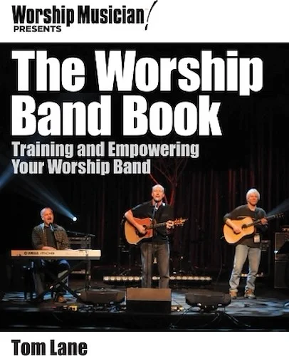 Worship Musician! Presents The Worship Band Book - Training and Empowering Your Worship Band